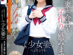 【球盟会】伊織ひなの(伊织雏乃)作品MUDR-242发布!老夫少妻拼生子!制服美少女嫁给大叔后每天都在算排卵期中出!